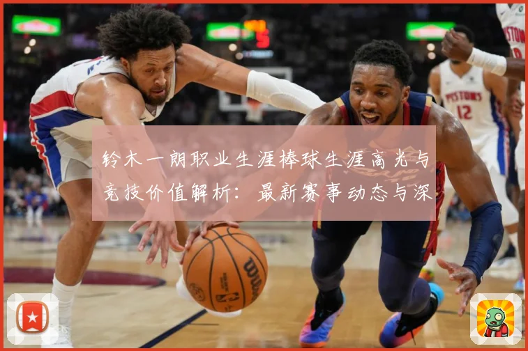 铃木一朗职业生涯棒球生涯高光与竞技价值解析：最新赛事动态与深度分析