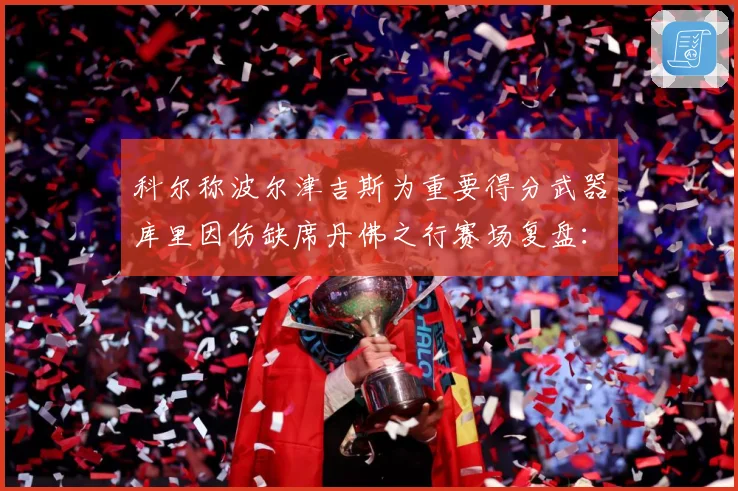 科尔称波尔津吉斯为重要得分武器库里因伤缺席丹佛之行赛场复盘：最新赛事动态与深度分析
