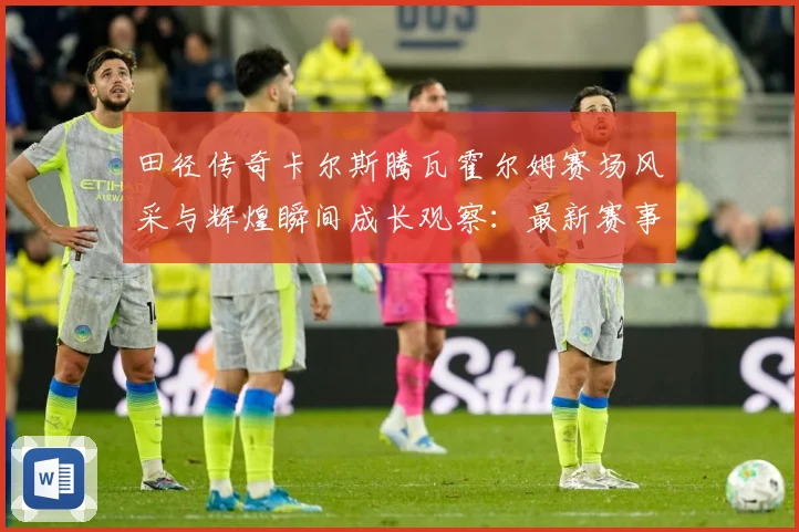 田径传奇卡尔斯腾瓦霍尔姆赛场风采与辉煌瞬间成长观察：最新赛事动态与深度分析