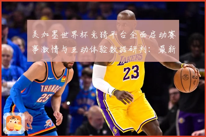 美加墨世界杯竞猜平台全面启动赛事激情与互动体验数据研判：最新赛事动态与深度分析