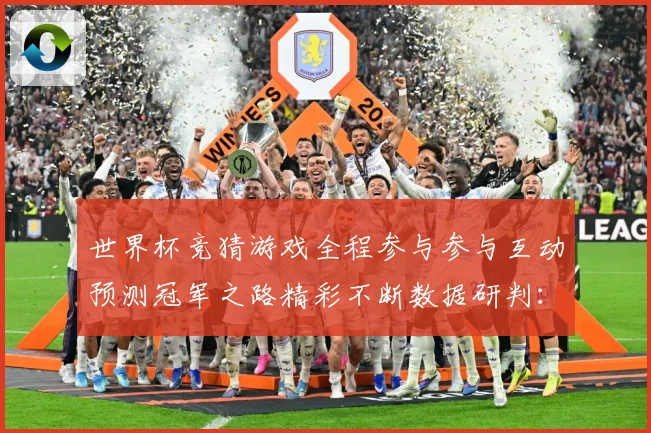 世界杯竞猜游戏全程参与参与互动预测冠军之路精彩不断数据研判：最新赛事动态与深度分析