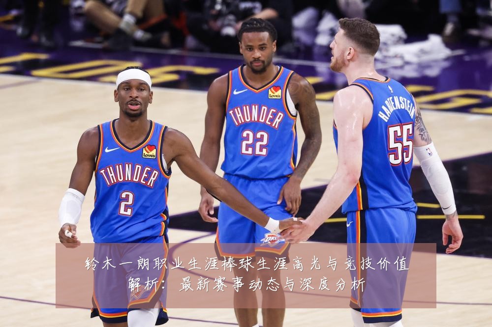 铃木一朗职业生涯棒球生涯高光与竞技价值解析:最新赛事动态与深度分析