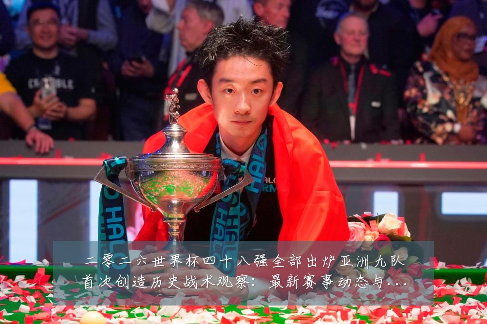 二零二六世界杯四十八强全部出炉亚洲九队首次创造历史战术观察:最新赛事动态与深度分析
