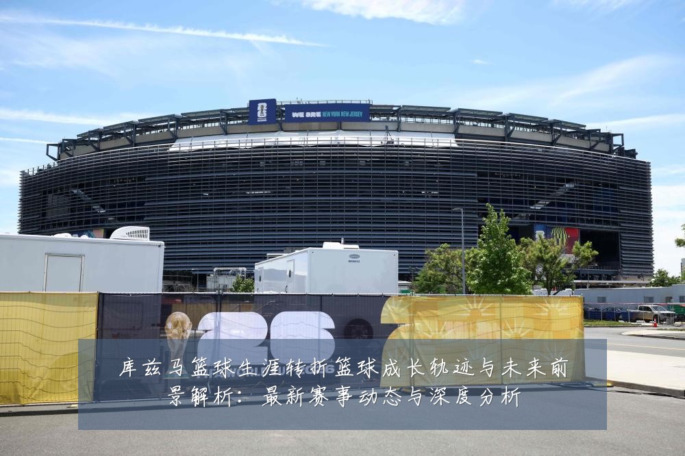 库兹马篮球生涯转折篮球成长轨迹与未来前景解析：最新赛事动态与深度分析