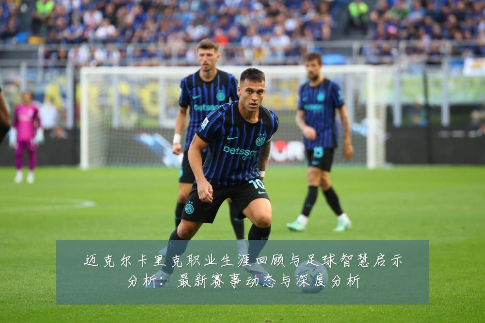 迈克尔卡里克职业生涯回顾与足球智慧启示分析：最新赛事动态与深度分析